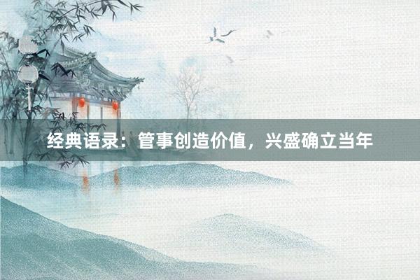 经典语录：管事创造价值，兴盛确立当年